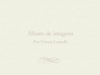 Álbum de imagens Por Vitoria Cancelli 
