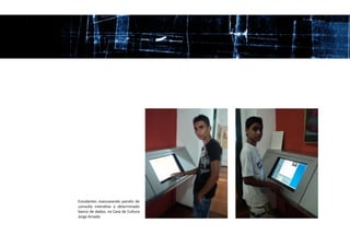 Estudantes manuseando painéis de
consulta interativa a determinado
banco de dados, na Casa de Cultura
Jorge Amado.
 