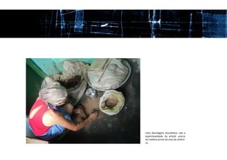 Uma abordagem elucidativa, sob a
espontaneidade da artesã, acerca
da matéria-prima da arte da cerâmi-
ca.
 