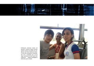 Professores (Gustavo Santos de
Macedo e Nêmora Nadja Carvalho
Santos) autores do projeto em evi-
dência, com Elvira Dantas de Olivei-
ra (uma das estudantes contempla-
das com a visitação) que, via de
regra, participa da maior parte dos
programas       didático-pedagógicos
oferecidos pela Unidade.
 