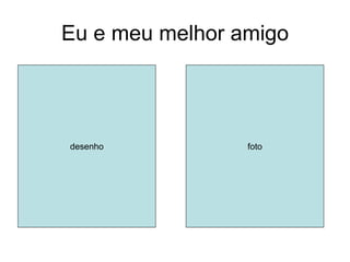 Eu e meu melhor amigo




desenho          foto
 