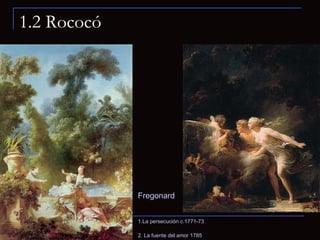 1.2 Rococó Fregonard 1.La persecución c.1771-73 2. La fuente del amor 1785    
