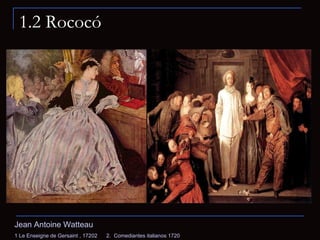 1.2 Rococó Jean Antoine Watteau 1  Le Enseigne de Gersaint   , 1720 2  2.  Comediantes italianos 1720 