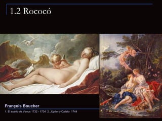 1.2 Rococó François Boucher   1. El sueño de Venus 1732 - 1734  2. Júpiter y Calisto  1744 
