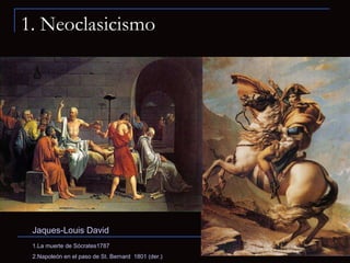 1. Neoclasicismo Jaques-Louis David 1.La muerte de Sócrates1787  2.Napoleón en el paso de St. Bernard  1801 (der.) 