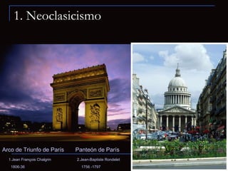1. Neoclasicismo Arco de Triunfo de París   Panteón de París 1.Jean François Chalgrin   2.Jean-Baptiste Rondelet    1806-36     1756 -1797  