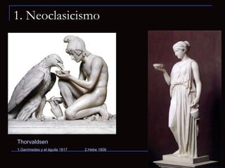 1. Neoclasicismo Thorvaldsen 1.Ganímedes y el águila 1817 2.Hebe 1806 