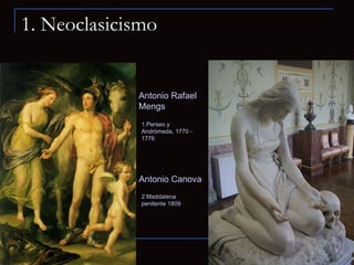 1. Neoclasicismo 1.Perseo y Andrómeda, 1770 - 1776  Antonio Rafael Mengs Antonio Canova  2.Maddalena penitente 1809  
