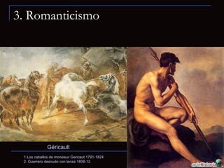 3. Romanticismo 1.Los caballos de monsieur Gericaut 1791-1824 2. Guerrero desnudo con lanza 1808-12 Géricault 
