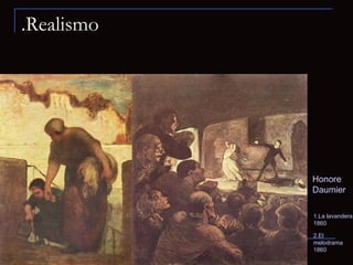 .Realismo 1.La lavandera 1860 2.El melodrama 1860 Honore Daumier 