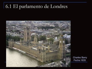 6.1 El parlamento de Londres Charles Barry   Fecha:1835  