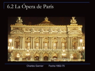 6.2 La Ópera de París Charles Garnier  Fecha:1862-75  