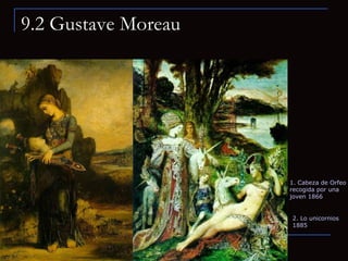 9.2 Gustave Moreau 1. Cabeza de Orfeo recogida por una joven 1866 2. Lo unicornios 1885 