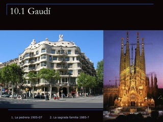 10.1 Gaudí 1. La pedrera 1905-07 2. La sagrada familia 1885-? 