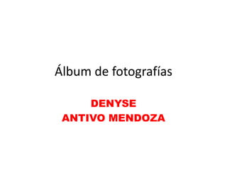 Álbum de fotografías

     DENYSE
 ANTIVO MENDOZA
 