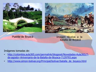 Imagen Alusiva a la batalla de BoyacáPuente de BoyacáImágenes tomadas de:http://colombia.aula365.com/permalink/blogpost/Novedades-Aula365/7-de-agosto--Aniversario-de-la-Batalla-de-Boyaca-7129793.aspx