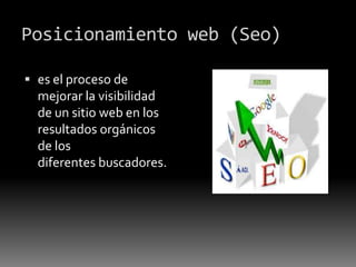 Posicionamiento web (Seo)
 es el proceso de
mejorar la visibilidad
de un sitio web en los
resultados orgánicos
de los
diferentes buscadores.
 