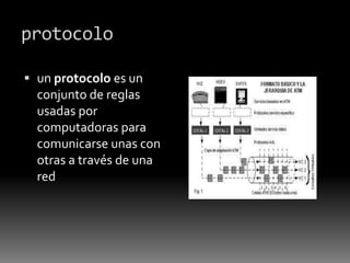 protocolo
 un protocolo es un
conjunto de reglas
usadas por
computadoras para
comunicarse unas con
otras a través de una
red
 
