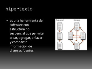 hipertexto
 es una herramienta de
software con
estructura no
secuencial que permite
crear, agregar, enlazar
y compartir
información de
diversas fuentes
 