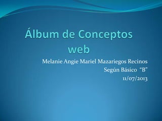 Melanie Angie Mariel Mazariegos Recinos
Según Básico “B”
11/07/2013
 