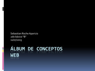 ÁLBUM DE CONCEPTOS
WEB
Sebastian Roche Aparicio
2do básico “B”
11/07/2013
 