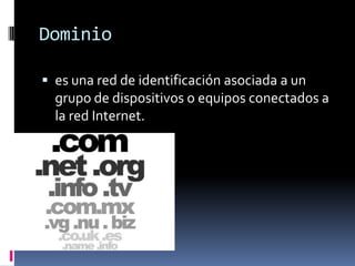 Dominio
 es una red de identificación asociada a un
grupo de dispositivos o equipos conectados a
la red Internet.
 