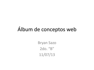 Álbum de conceptos web
Bryan Sazo
2do. “B”
11/07/13
 