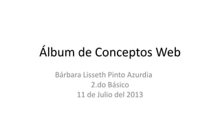 Álbum de Conceptos Web
Bárbara Lisseth Pinto Azurdia
2.do Básico
11 de Julio del 2013
 