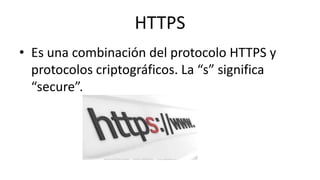 HTTPS
• Es una combinación del protocolo HTTPS y
protocolos criptográficos. La “s” significa
“secure”.
 