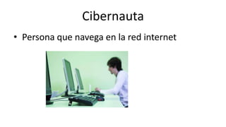 Cibernauta
• Persona que navega en la red internet
 