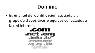 Dominio
• Es una red de identificación asociada a un
grupo de dispositivos o equipos conectados a
la red Internet.
 