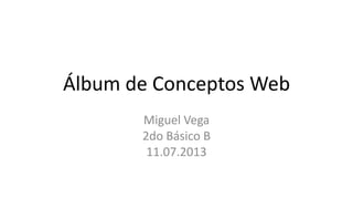 Álbum de Conceptos Web
Miguel Vega
2do Básico B
11.07.2013
 