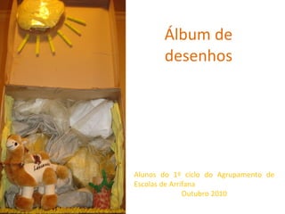 Álbum de desenhos Alunos do 1º ciclo do Agrupamento de Escolas de Arrifana Outubro 2010 