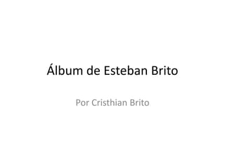 Álbum de Esteban Brito

    Por Cristhian Brito
 