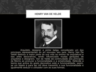 Arquiteto, designer e pintor belga, considerado um dos
principais representantes do art nouveau seu país, Henry Van De
Vel...