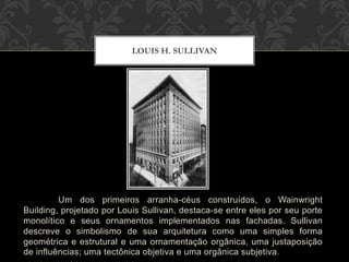 Um dos primeiros arranha-céus construídos, o Wainwright
Building, projetado por Louis Sullivan, destaca-se entre eles por ...
