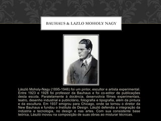 László Moholy-Nagy (1895-1946) foi um pintor, escultor e artista experimental.
Entre 1923 e 1928 foi professor da Bauhaus ...