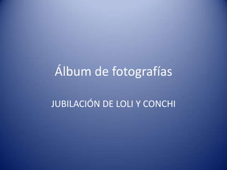 Álbum de fotografías JUBILACIÓN DE LOLI Y CONCHI 