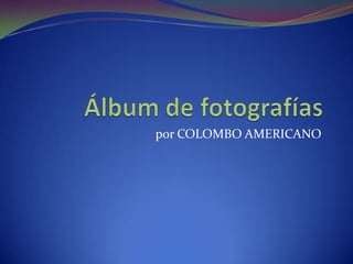 Álbum de fotografías por COLOMBO AMERICANO 