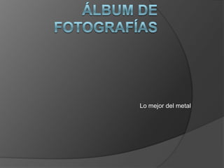 Álbum de fotografías Lo mejor del metal 