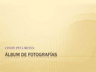 Álbum de fotografías CINDY PITA REYES 