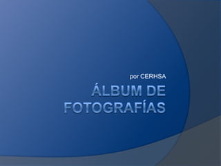 Álbum de fotografías por CERHSA 