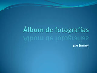Álbum de fotografías por Jimmy 