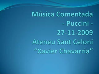 Música Comentada- Puccini -27-11-2009AteneuSantCeloni“Xavier Chavarria” . 