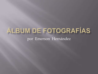 Álbum de fotografías por  Emerson  Hernández 