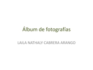 Álbum de fotografías LAILA NATHALY CABRERA ARANGO 