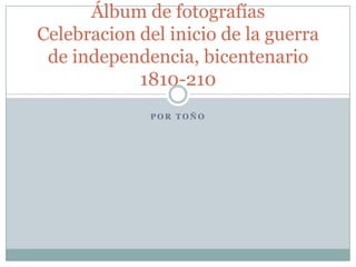 por Toño Álbum de fotografíasCelebracion del inicio de la guerra de independencia, bicentenario 1810-210 