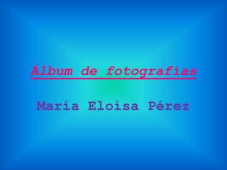 Álbum de fotografías María Eloísa Pérez 