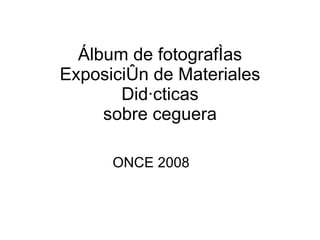 Álbum de fotografías Exposición de Materiales Didácticas sobre ceguera ONCE 2008 