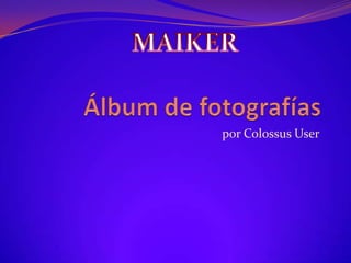 Álbum de fotografías por Colossus User MAIKER  